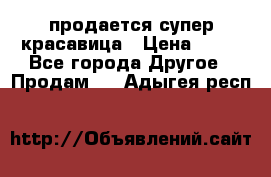 продается супер красавица › Цена ­ 50 - Все города Другое » Продам   . Адыгея респ.